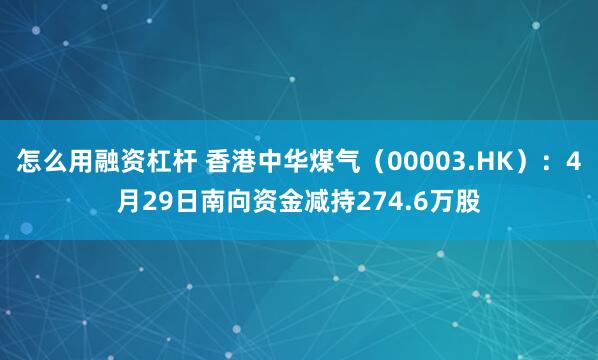 怎么用融资杠杆 香港中华煤气（00003.HK）：4月29日南向资金减持274.6万股
