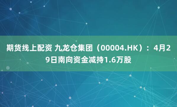 期货线上配资 九龙仓集团（00004.HK）：4月29日南向资金减持1.6万股