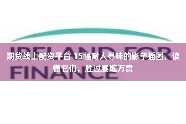 期货线上配资平台 15幅耐人寻味的影子插图，读懂它们，胜过腰缠万贯