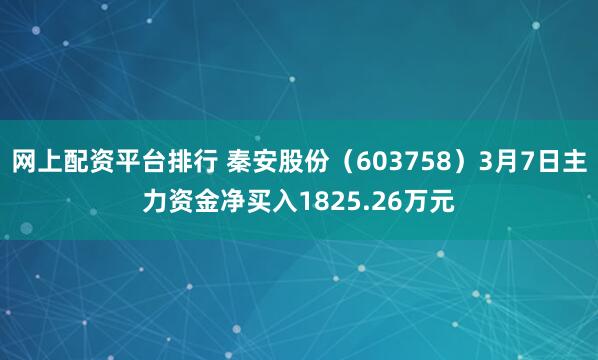 网上配资平台排行 秦安股份（603758）3月7日主力资金净买入1825.26万元