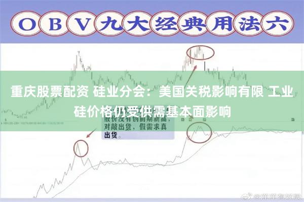 重庆股票配资 硅业分会：美国关税影响有限 工业硅价格仍受供需基本面影响