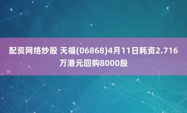 配资网络炒股 天福(06868)4月11日耗资2.716万港元回购8000股