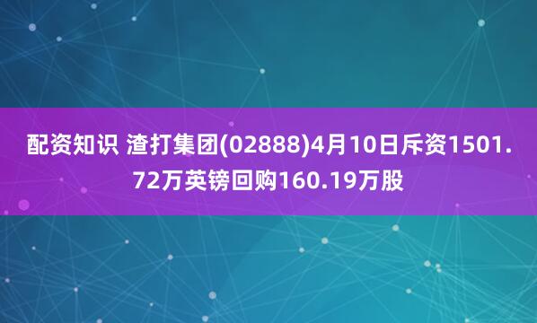 配资知识 渣打集团(02888)4月10日斥资1501.72万英镑回购160.19万股