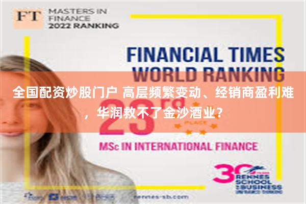 全国配资炒股门户 高层频繁变动、经销商盈利难，华润救不了金沙酒业？