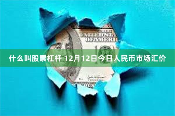 什么叫股票杠杆 12月12日今日人民币市场汇价