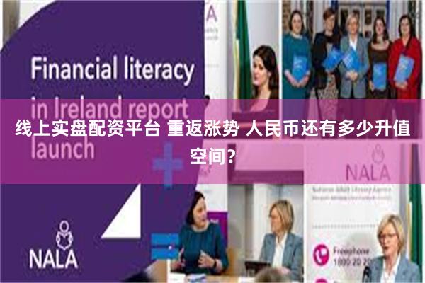 线上实盘配资平台 重返涨势 人民币还有多少升值空间？