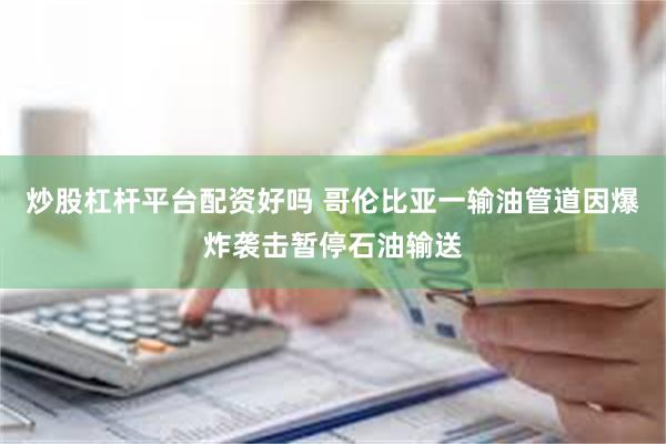 炒股杠杆平台配资好吗 哥伦比亚一输油管道因爆炸袭击暂停石油输送