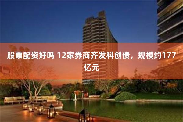 股票配资好吗 12家券商齐发科创债，规模约177亿元