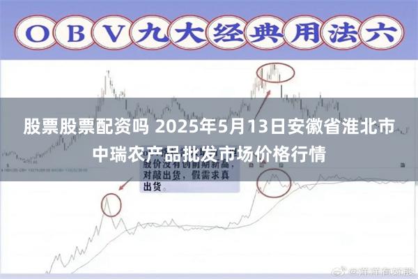 股票股票配资吗 2025年5月13日安徽省淮北市中瑞农产品批发市场价格行情