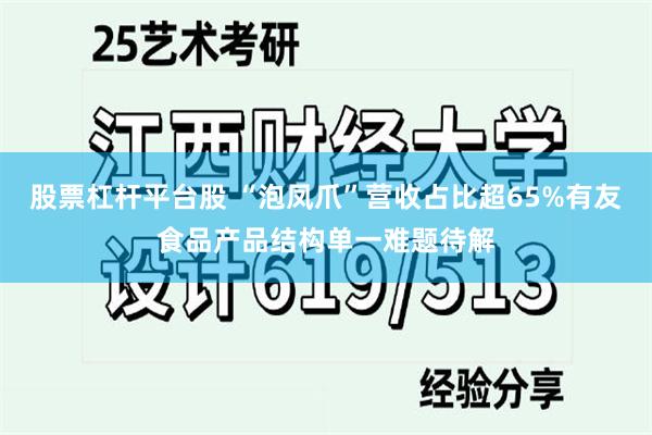 股票杠杆平台股 “泡凤爪”营收占比超65%有友食品产品结构单一难题待解
