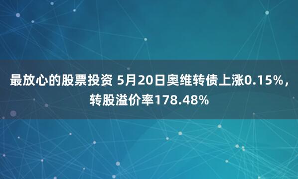 最放心的股票投资 5月20日奥维转债上涨0.15%，转股溢价率178.48%
