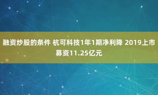 融资炒股的条件 杭可科技1年1期净利降 2019上市募资11.25亿元