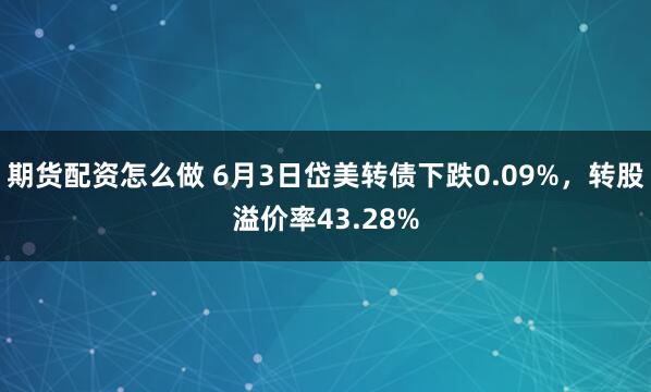 期货配资怎么做 6月3日岱美转债下跌0.09%，转股溢价率43.28%