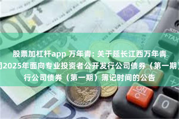 股票加杠杆app 万年青: 关于延长江西万年青水泥股份有限公司2025年面向专业投资者公开发行公司债券(第一期)簿记时间的公告