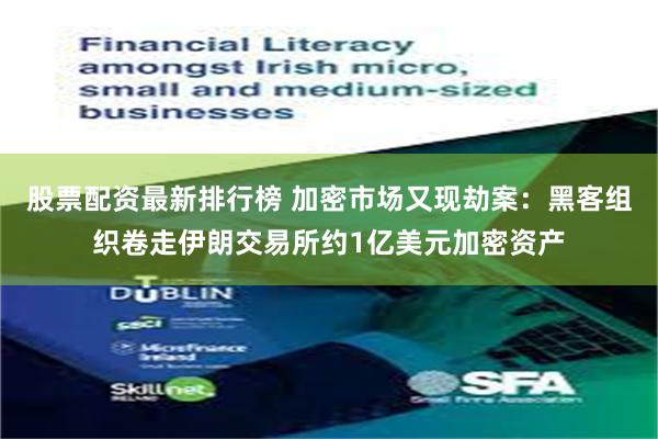 股票配资最新排行榜 加密市场又现劫案：黑客组织卷走伊朗交易所约1亿美元加密资产