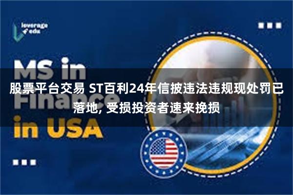 股票平台交易 ST百利24年信披违法违规现处罚已落地, 受损投资者速来挽损