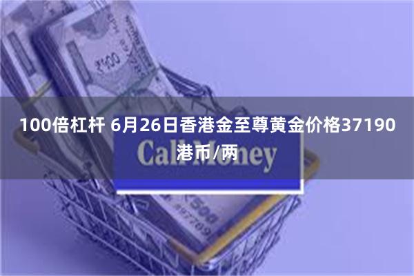100倍杠杆 6月26日香港金至尊黄金价格37190港币/两