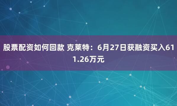 股票配资如何回款 克莱特：6月27日获融资买入611.26万元