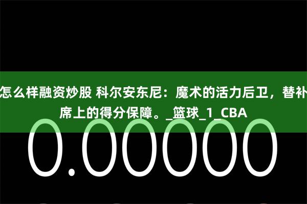 怎么样融资炒股 科尔安东尼：魔术的活力后卫，替补席上的得分保障。_篮球_1_CBA